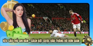 Kèo Cầu Thủ Ghi Bàn - Hướng Dẫn Cược Đâu Thắng Đó Đơn Giản